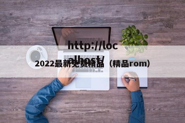2022最新免费精品（精品rom）